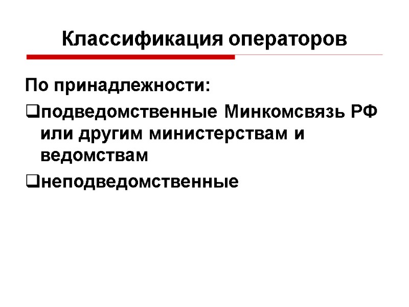 По принадлежности: подведомственные Минкомсвязь РФ или другим министерствам и ведомствам неподведомственные Классификация операторов